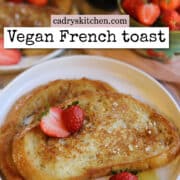 Text overlay: cadryskitchen.com, Vegan French Toast. Vegan French toast on plate with powdered sugar and strawberries.