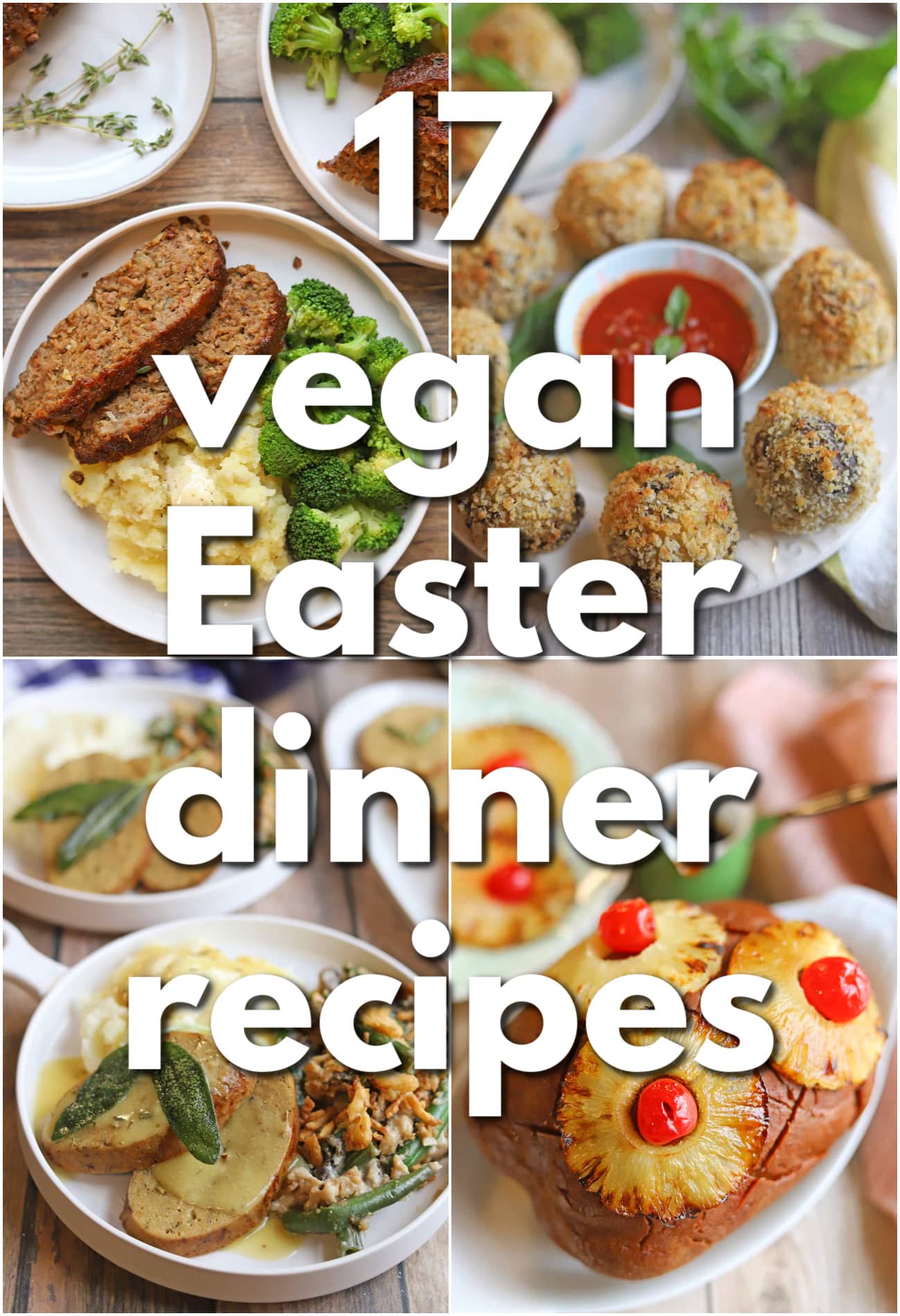 Text overlay: 17 vegan Easter dinner recipes. 4-panel collage vegan meatloaf with mashed potatoes and broccoli, vegan arancini, vegan turkey dinner, and vegan ham roast with broiled pineapple rings.